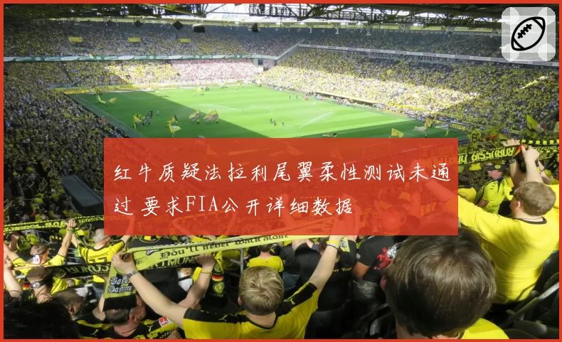 红牛质疑法拉利尾翼柔性测试未通过 要求FIA公开详细数据