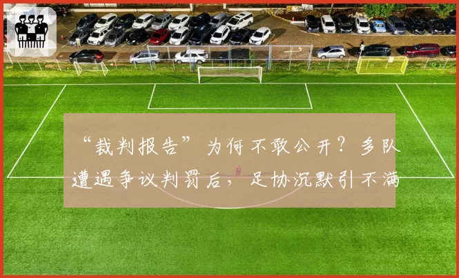 “裁判报告”为何不敢公开？多队遭遇争议判罚后，足协沉默引不满