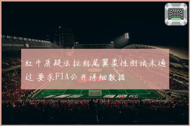 红牛质疑法拉利尾翼柔性测试未通过 要求FIA公开详细数据