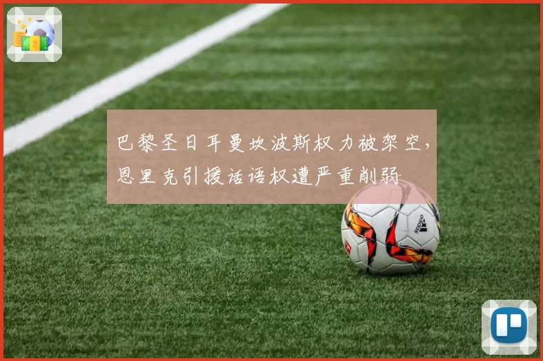 巴黎圣日耳曼坎波斯权力被架空，恩里克引援话语权遭严重削弱