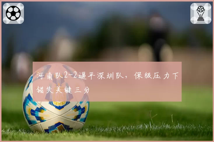 河南队2-2逼平深圳队,保级压力下错失关键三分
