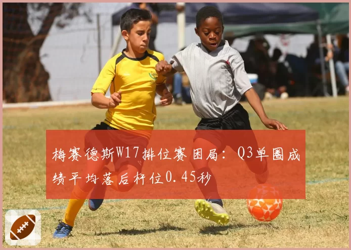 梅赛德斯W17排位赛困局:Q3单圈成绩平均落后杆位0.45秒