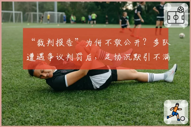 “裁判报告”为何不敢公开？多队遭遇争议判罚后，足协沉默引不满